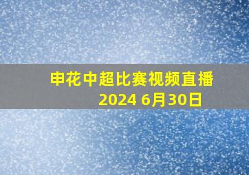 申花中超比赛视频直播2024 6月30日